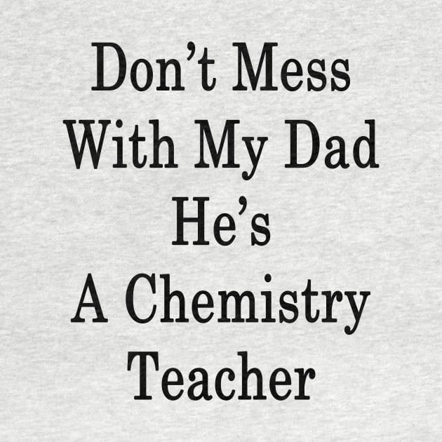 Don't Mess With My Dad He's A Chemistry Teacher by supernova23